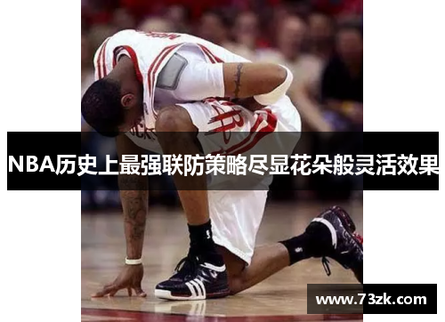NBA历史上最强联防策略尽显花朵般灵活效果