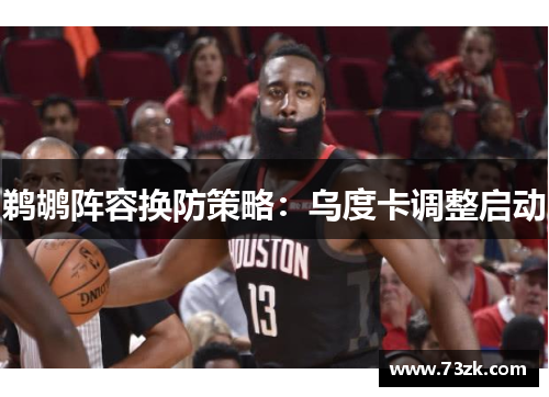 鹈鹕阵容换防策略：乌度卡调整启动
